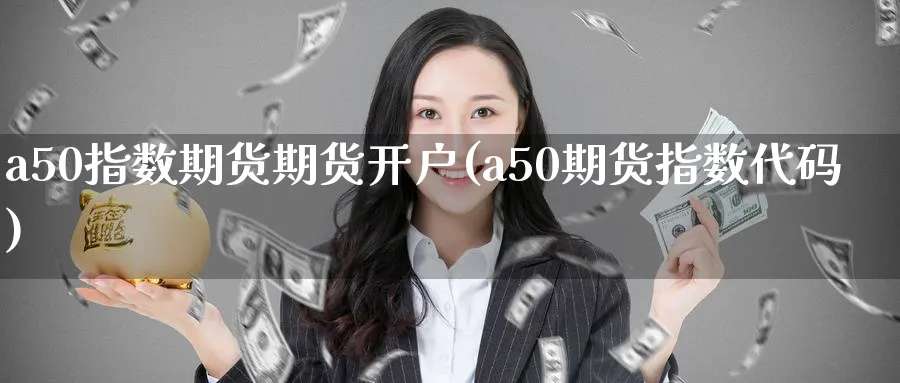 a50指数期货期货开户(a50期货指数代码) (https://www.ynbygsw.com/) 道指期货 第1张
