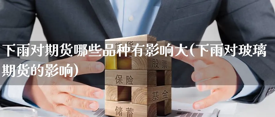 下雨对期货哪些品种有影响大(下雨对玻璃期货的影响) (https://www.ynbygsw.com/) 德指期货 第1张
