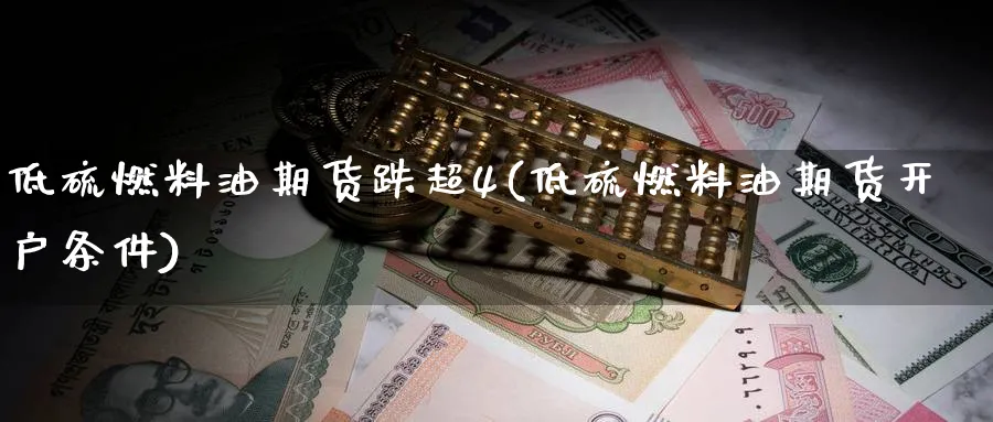 低硫燃料油期货跌超4(低硫燃料油期货开户条件) (https://www.ynbygsw.com/) 黄金期货 第1张