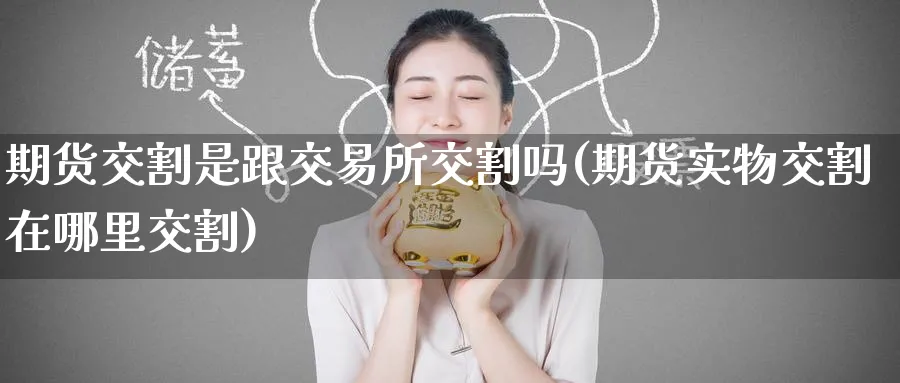 期货交割是跟交易所交割吗(期货实物交割在哪里交割) (https://www.ynbygsw.com/) 纳指期货 第1张