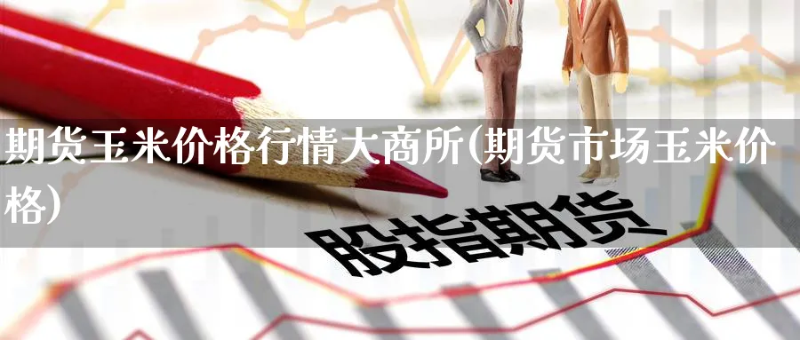期货玉米价格行情大商所(期货市场玉米价格) (https://www.ynbygsw.com/) 期货开户 第1张