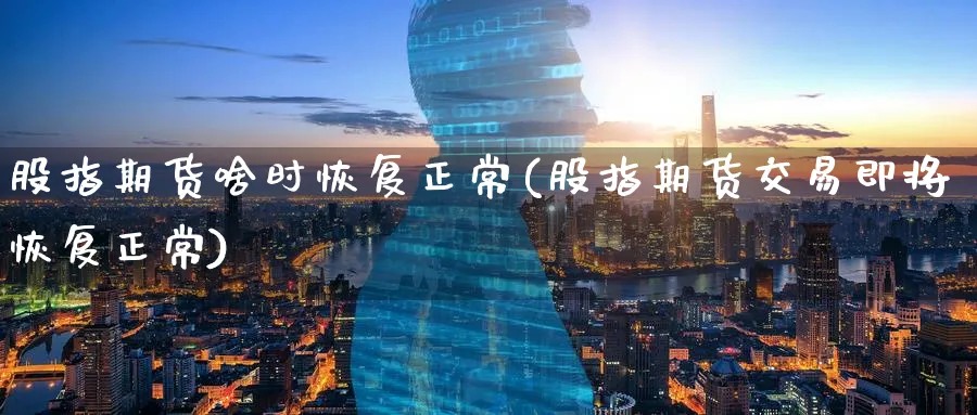 股指期货啥时恢复正常(股指期货交易即将恢复正常) (https://www.ynbygsw.com/) 道指期货 第1张