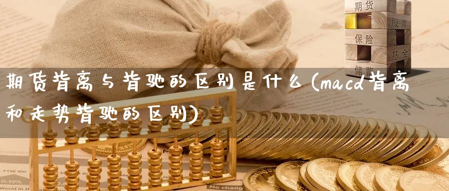 期货背离与背驰的区别是什么(macd背离和走势背驰的区别) (https://www.ynbygsw.com/) 期货手续费 第1张
