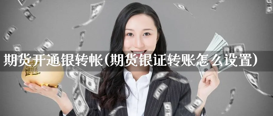 期货开通银转帐(期货银证转账怎么设置) (https://www.ynbygsw.com/) 期货入门 第1张