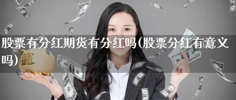 股票有分红期货有分红吗(股票分红有意义吗) (https://www.ynbygsw.com/) 期货平台 第1张
