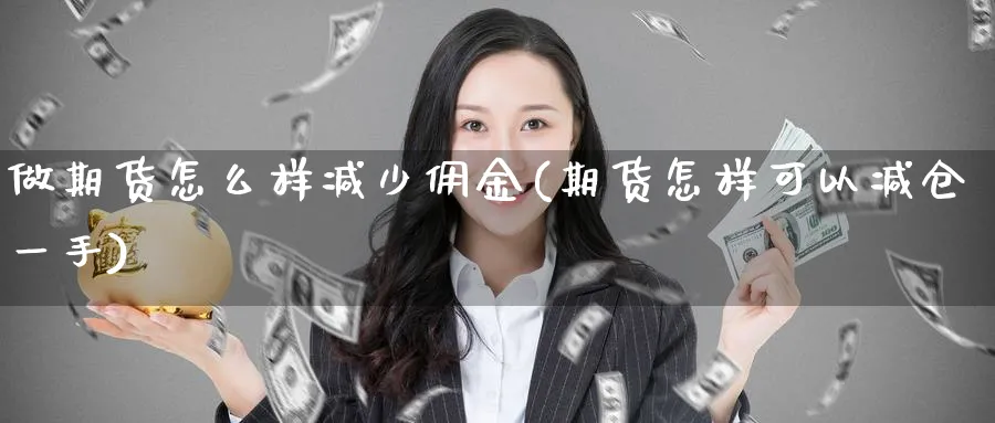 做期货怎么样减少佣金(期货怎样可以减仓一手) (https://www.ynbygsw.com/) 期货入门 第1张