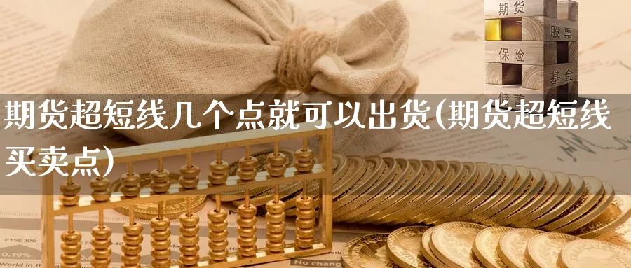 期货超短线几个点就可以出货(期货超短线买卖点) (https://www.ynbygsw.com/) 期货入门 第1张