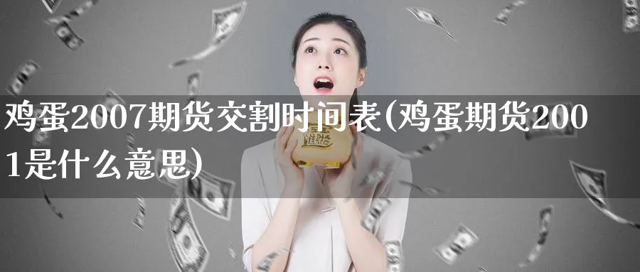 鸡蛋2007期货交割时间表(鸡蛋期货2001是什么意思) (https://www.ynbygsw.com/) 国际期货 第1张
