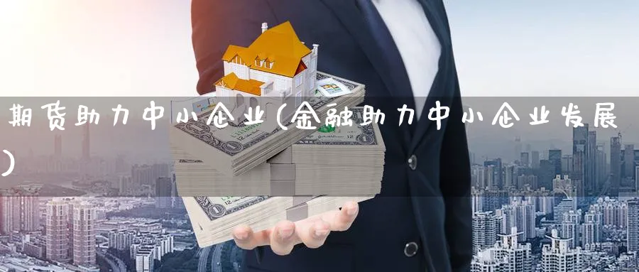 期货助力中小企业(金融助力中小企业发展) (https://www.ynbygsw.com/) 国际期货 第1张