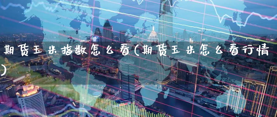 期货玉米指数怎么看(期货玉米怎么看行情) (https://www.ynbygsw.com/) 黄金期货 第1张