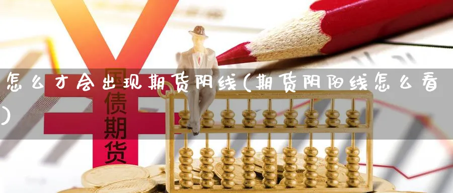 怎么才会出现期货阴线(期货阴阳线怎么看) (https://www.ynbygsw.com/) 期货手续费 第1张