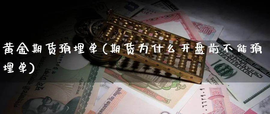 黄金期货预埋单(期货为什么前不能预埋单) (https://www.ynbygsw.com/) 内盘期货 第1张