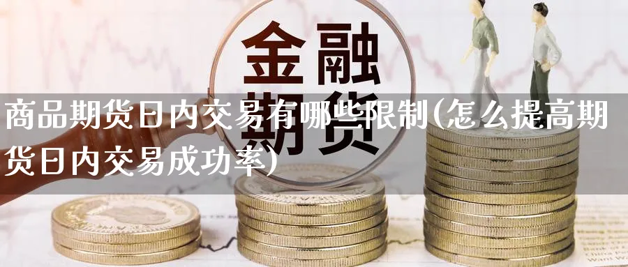 商品期货日内交易有哪些(怎么提高期货日内交易成功率) (https://www.ynbygsw.com/) 基金投资 第1张