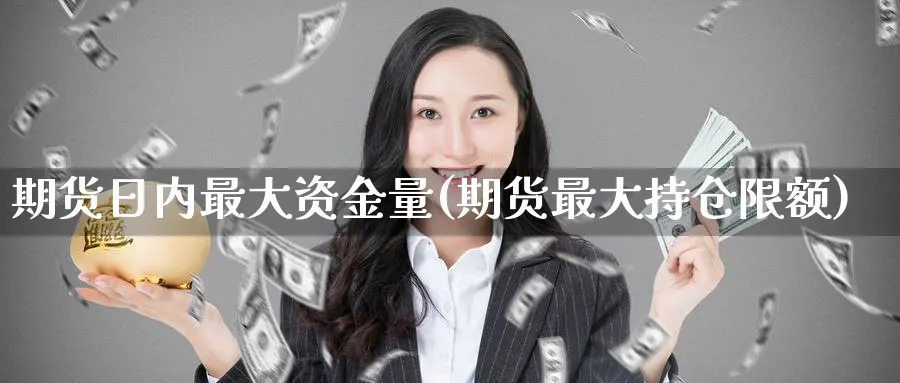 期货日内最大资金量(期货最大持仓限额) (https://www.ynbygsw.com/) 期货开户 第1张