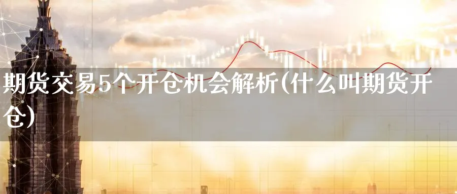 期货交易5个开仓机会解析(什么叫期货开仓) (https://www.ynbygsw.com/) 道指期货 第1张