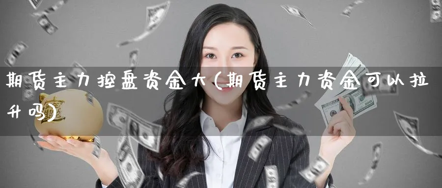 期货主力控盘资金大(期货主力资金可以拉升吗) (https://www.ynbygsw.com/) 期货软件 第1张