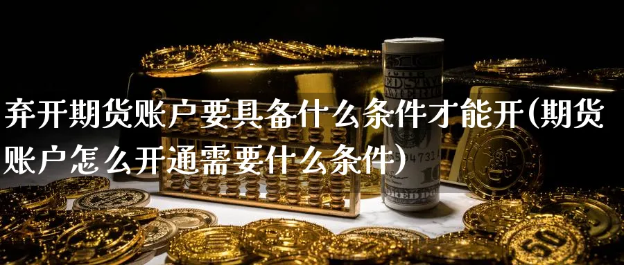 弃开期货账户要具备什么条件才能开(期货账户怎么开通需要什么条件) (https://www.ynbygsw.com/) 纳指期货 第1张