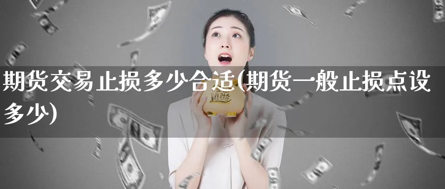 期货交易止损多少合适(期货一般止损点设多少) (https://www.ynbygsw.com/) 恒指期货 第1张