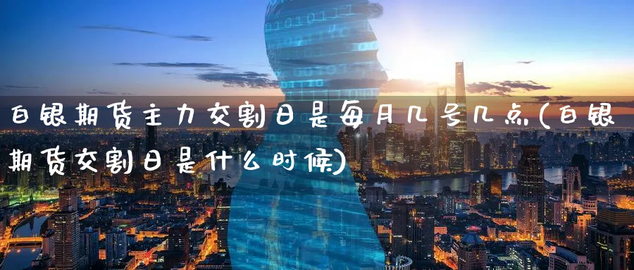 白银期货主力交割日是每月几号几点(白银期货交割日是什么时候) (https://www.ynbygsw.com/) 基金投资 第1张