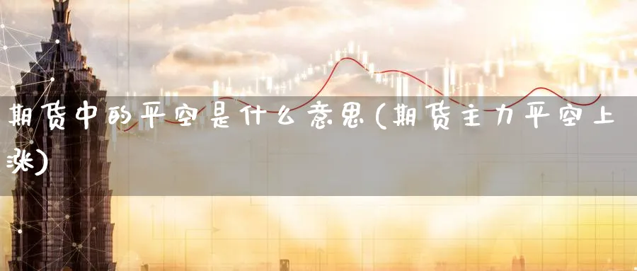 期货中的平空是什么意思(期货主力平空上涨) (https://www.ynbygsw.com/) 原油期货 第1张