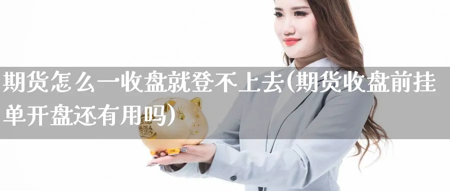 期货怎么一收盘就登不上去(期货收盘前挂单开盘还有用吗) (https://www.ynbygsw.com/) 股票推荐 第1张