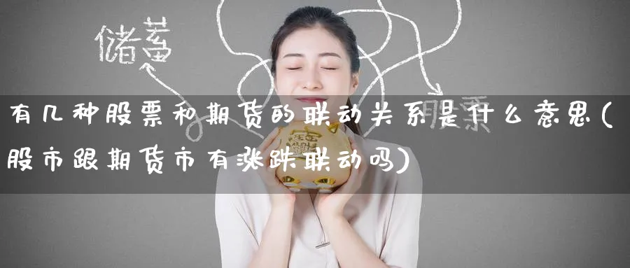 有几种股票和期货的联动关系是什么意思(股市跟期货市有涨跌联动吗) (https://www.ynbygsw.com/) 基金投资 第1张