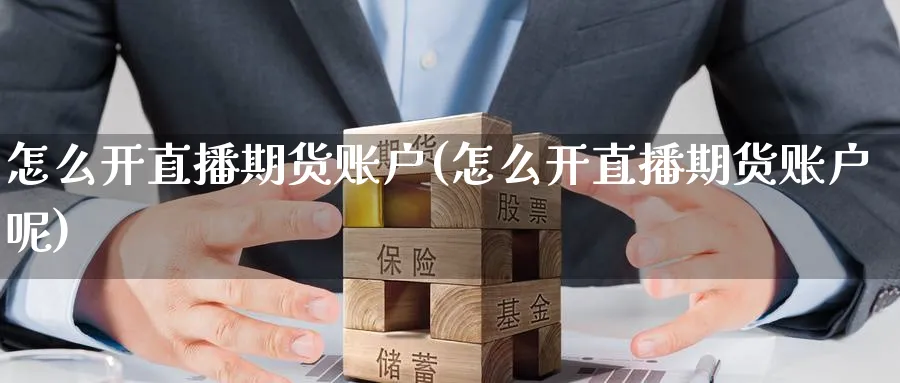 怎么开直播期货账户(怎么开直播期货账户呢) 期货软件 第1张-财经圈 怎么开直播期货账户(怎么开直播期货账户呢) (https://www.ynbygsw.com/) 期货软件 第1张