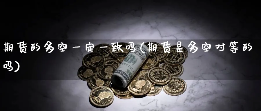 期货的多空一定一致吗(期货是多空对等的吗) (https://www.ynbygsw.com/) 期货手续费 第1张