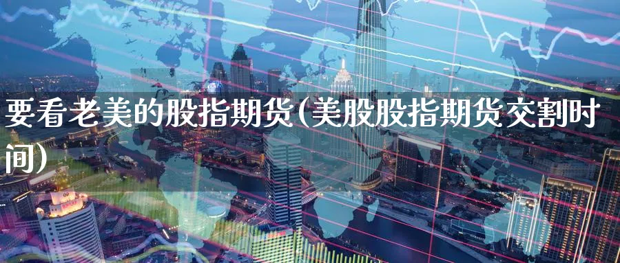 要看老美的股指期货(美股股指期货交割时间) (https://www.ynbygsw.com/) 黄金期货 第1张
