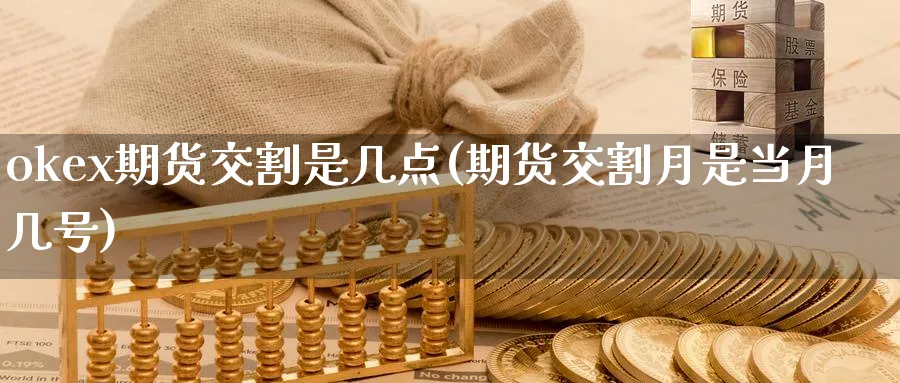 okex期货交割是几点(期货交割月是当月几号) (https://www.ynbygsw.com/) 期货入门 第1张