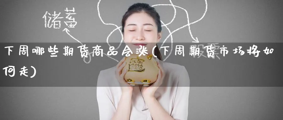 下周哪些期货商品会涨(下周期货市场将如何走) (https://www.ynbygsw.com/) 期货开户 第1张