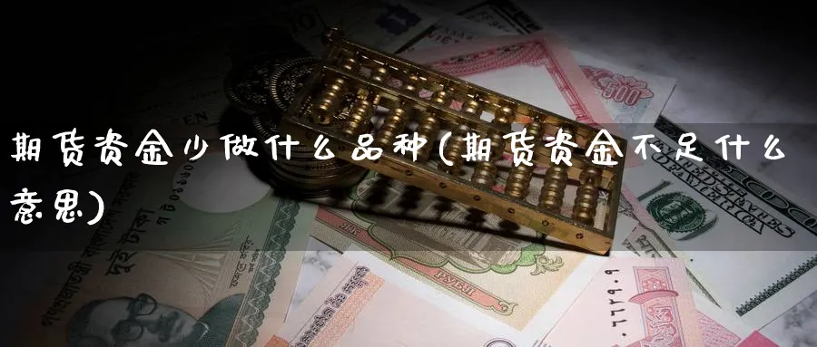 期货资金少做什么品种(期货资金不足什么意思) (https://www.ynbygsw.com/) 基金投资 第1张