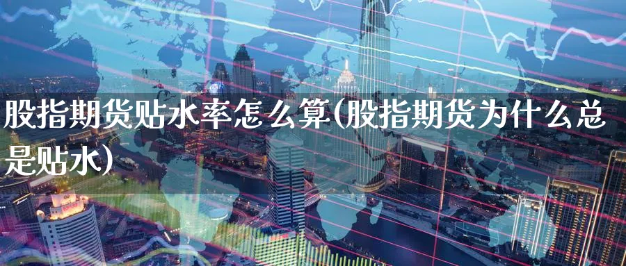 股指期货贴水率怎么算(股指期货为什么总是贴水) (https://www.ynbygsw.com/) 期货开户 第1张