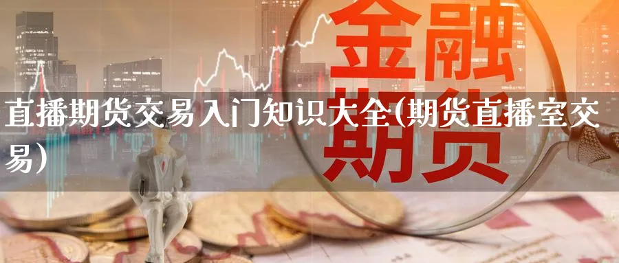 直播期货交易入门知识大全(期货直播室交易) 道指期货 第1张-财经圈 直播期货交易入门知识大全(期货直播室交易) (https://www.ynbygsw.com/) 道指期货 第1张