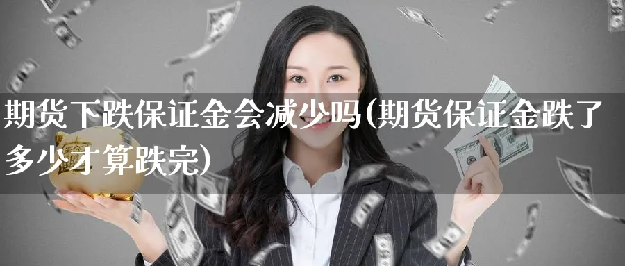 期货下跌保证金会减少吗(期货保证金跌了多少才算跌完) (https://www.ynbygsw.com/) 国际期货 第1张