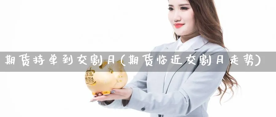 期货持单到交割月(期货临近交割月走势) (https://www.ynbygsw.com/) 道指期货 第1张
