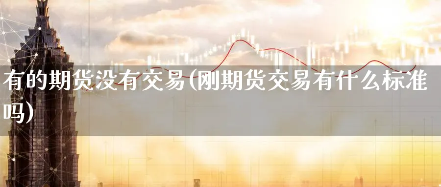 有的期货没有交易(刚期货交易有什么标准吗) (https://www.ynbygsw.com/) 期货手续费 第1张