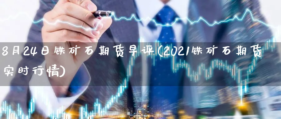 8月24日铁矿石期货早评(2021铁矿石期货实时行情) (https://www.ynbygsw.com/) 基金投资 第1张