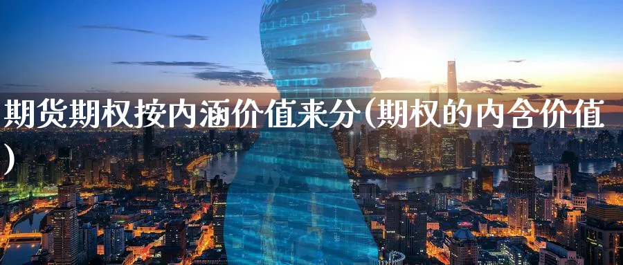 期货期权按内涵价值来分(期权的内含价值) 恒指期货 第1张-财经圈 期货期权按内涵价值来分(期权的内含价值) (https://www.ynbygsw.com/) 恒指期货 第1张