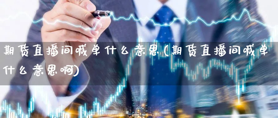 期货直播间喊单什么意思(期货直播间喊单什么意思啊) 期货手续费 第1张-财经圈 期货直播间喊单什么意思(期货直播间喊单什么意思啊) (https://www.ynbygsw.com/) 期货手续费 第1张