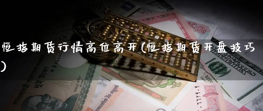 恒指期货行情高位高开(恒指期货开盘技巧) (https://www.ynbygsw.com/) 期货平台 第1张