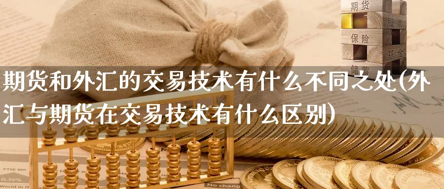 期货和外汇的交易技术有什么不同之处(外汇与期货在交易技术有什么区别) 内盘期货 第1张-财经圈 期货和外汇的交易技术有什么不同之处(外汇与期货在交易技术有什么区别) (https://www.ynbygsw.com/) 内盘期货 第1张