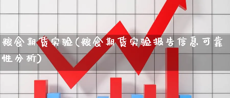 粮食期货实验(粮食期货实验报告信息可靠性分析) (https://www.ynbygsw.com/) 期货开户 第1张