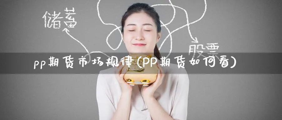 pp期货市场规律(PP期货如何看) (https://www.ynbygsw.com/) 理财百科 第1张
