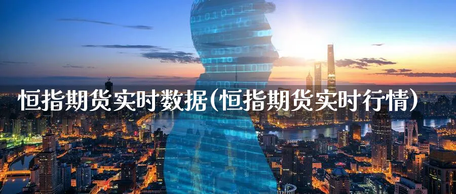 恒指期货实时数据(恒指期货实时行情) 期货学习 第1张-财经圈 恒指期货实时数据(恒指期货实时行情) (https://www.ynbygsw.com/) 期货学习 第1张