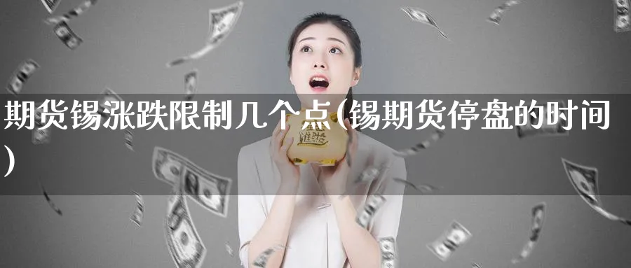 期货锡涨跌几个点(锡期货停盘的时间) (https://www.ynbygsw.com/) 内盘期货 第1张