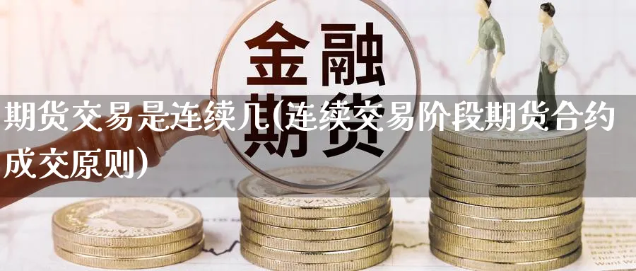 期货交易是连续几(连续交易阶段期货合约成交原则) (https://www.ynbygsw.com/) 期货手续费 第1张