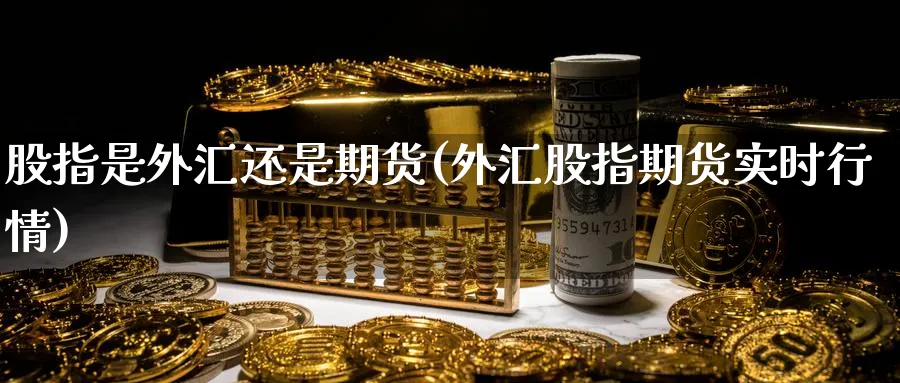 股指是外汇还是期货(外汇股指期货实时行情) (https://www.ynbygsw.com/) 期货软件 第1张