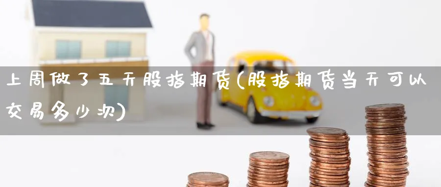 上周做了五天股指期货(股指期货当天可以交易多少次) (https://www.ynbygsw.com/) 基金投资 第1张