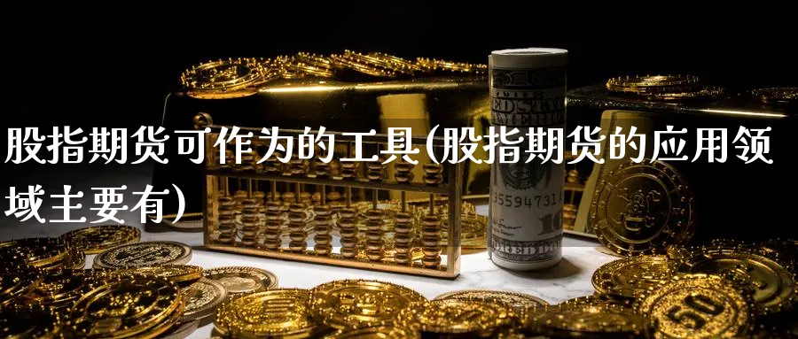 股指期货可作为的工具(股指期货的应用领域主要有) (https://www.ynbygsw.com/) 纳指期货 第1张